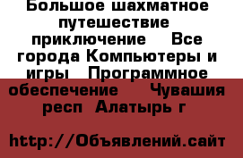 Большое шахматное путешествие (приключение) - Все города Компьютеры и игры » Программное обеспечение   . Чувашия респ.,Алатырь г.